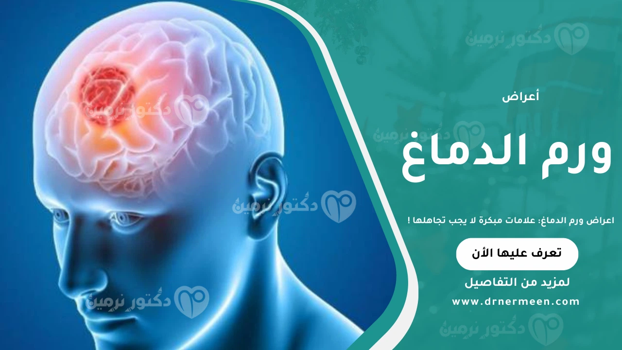 اعراض ورم الدماغ المبكرة والمتقدمة وتأثيرها على الجسم