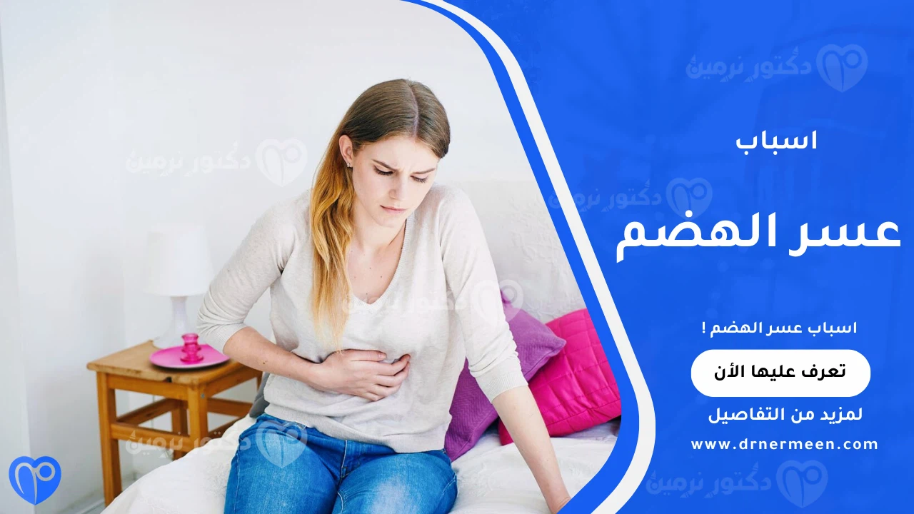 اسباب عسر الهضم الشائعة وتأثيرها على الجهاز الهضمي